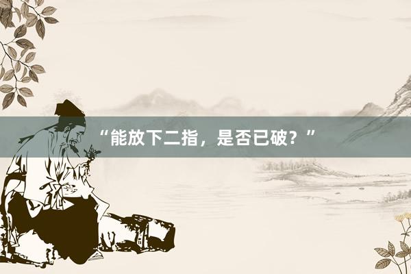 “能放下二指，是否已破？”