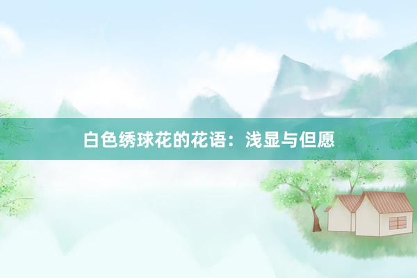 白色绣球花的花语：浅显与但愿