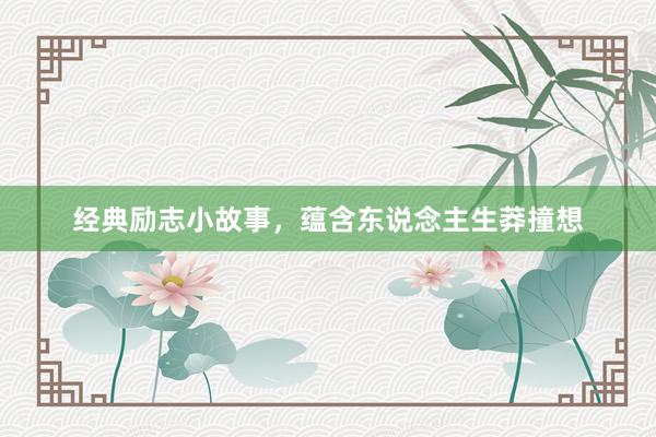经典励志小故事，蕴含东说念主生莽撞想