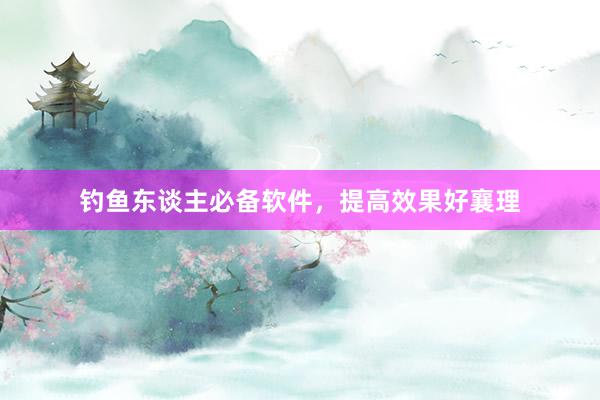 钓鱼东谈主必备软件，提高效果好襄理