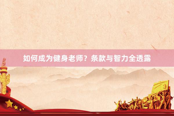 如何成为健身老师？条款与智力全透露