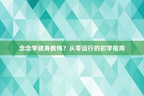 念念学健身教悔？从零运行的初学指南